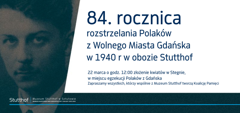 Grafika to cyfrowy plakat informujący o 84. rocznicy rozstrzelania Polaków z Wolnego Miasta Gdańska w 1940 roku w obozie Stutthof. Tekst na plakacie jest w języku polskim i umieszczony na ciemnym tle. Główny tekst ogłasza “84. rocznicę rozstrzelania Polaków z Wolnego Miasta Gdańska w 1940 r w obozie Stutthof”. Dodatkowe informacje dotyczą wydarzenia, które odbędzie się 22 marca o godzinie 12:00, podczas którego zostaną złożone kwiaty w miejscu egzekucji Polaków z Gdańska. Zaproszenie jest skierowane do wszystkich, którzy pamiętają, a organizatorem jest Muzeum Stutthof. Logo i nazwa “Muzeum Stutthof w Sztutowie” są umieszczone w lewym dolnym rogu.
