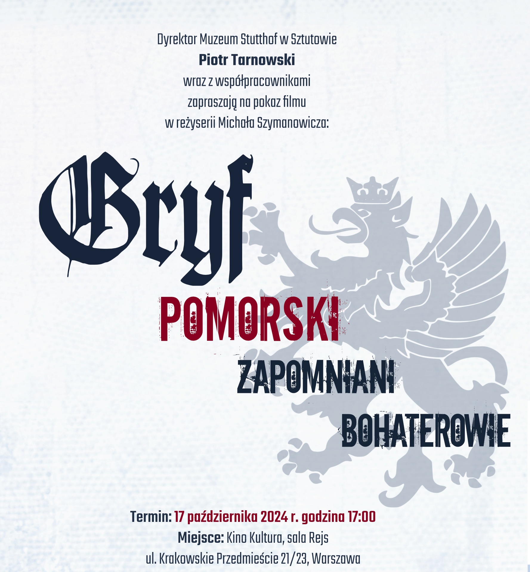 Grafika promocyjna wydarzenia dotyczącego pokazu filmu dokumentalnego zatytułowanego „Gryf Pomorski. Zapomniani Bohaterowie” w reżyserii Michała Szymanowicza. Główne elementy graficzne to duży tytuł „Gryf Pomorski” napisany gotycką czcionką oraz biały gryf z rozłożonymi skrzydłami umieszczony w tle. Wydarzenie jest organizowane przez Piotra Tarnowskiego, dyrektora Muzeum Stutthof w Sztutowie. Pokaz odbędzie się 17 października 2024 r. o godzinie 17:00 w Kinie Kultura w Warszawie, sala Rejs.